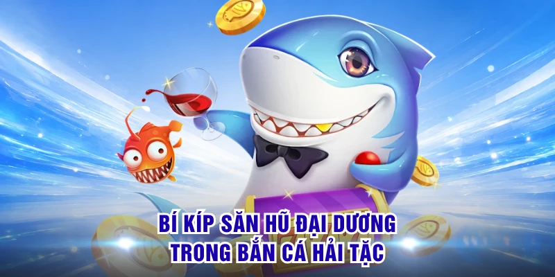 Bắn Cá Hải Tặc S8 - Tạo Nên Cơn Sốt Săn Hũ Đại Dương 2026 3 Bí kíp săn hũ đại dương trong Bắn Cá Hải Tặc