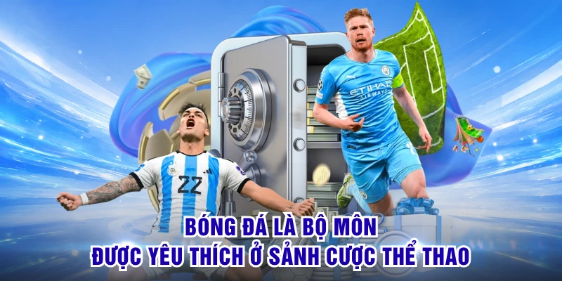 Bóng đá là bộ môn được yêu thích ở sảnh cược thể thao