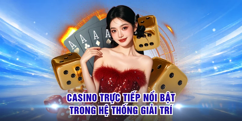 Casino trực tiếp nổi bật trong hệ thống giải trí