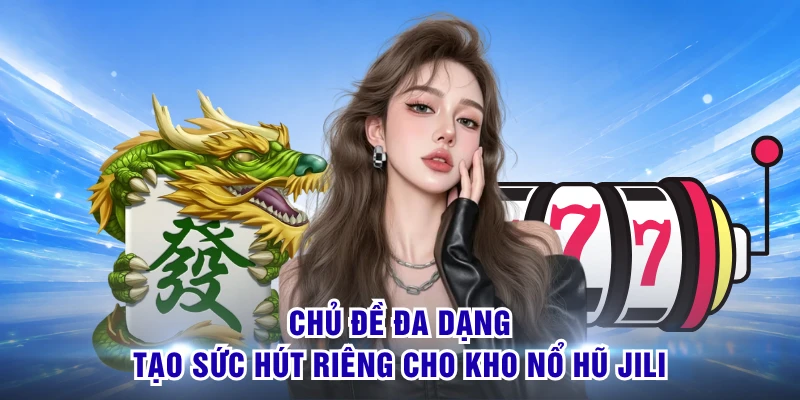 Nổ Hũ Jili - Bắt Nhịp Slot Hay Đón Màn Thưởng Bùng Nổ 1 Chủ đề đa dạng tạo sức hút riêng cho kho nổ hũ Jili