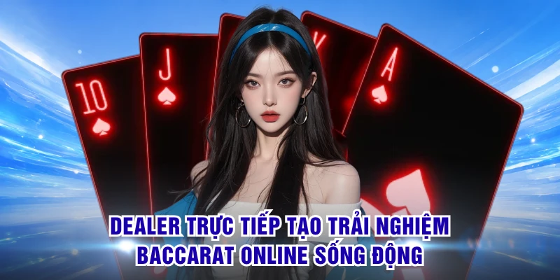 Dealer trực tiếp tạo trải nghiệm Baccarat online sống động