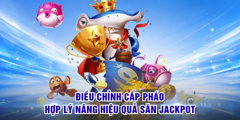 Điều chỉnh cấp pháo hợp lý nâng hiệu quả săn jackpot