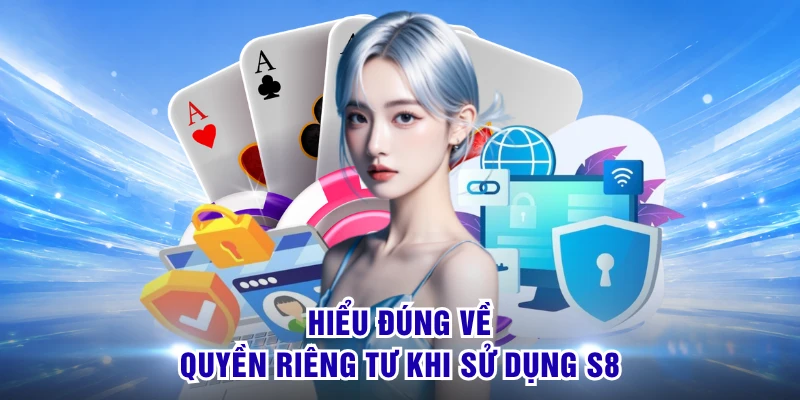 Quyền Riêng Tư S8 - Cam Kết An Toàn & Minh Bạch Tuyệt Đối 1 Hiểu đúng về quyền riêng tư khi sử dụng S8