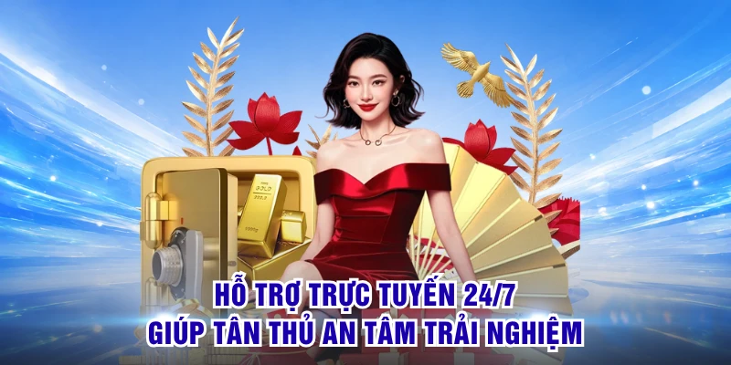Hỗ trợ trực tuyến 24/7 giúp tân thủ an tâm trải nghiệm