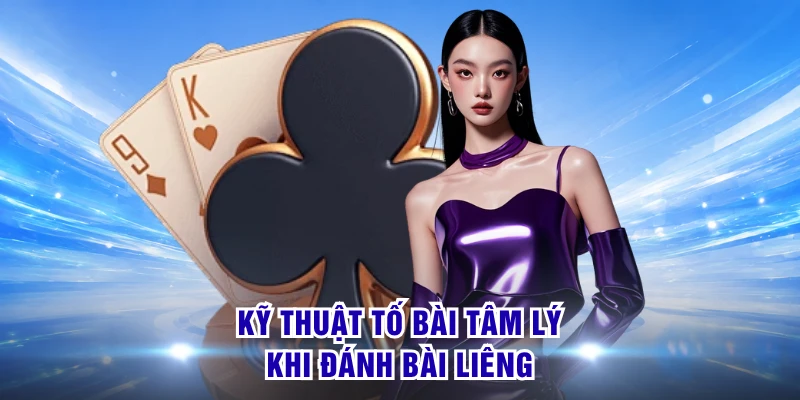 Kỹ thuật tố bài tâm lý khi đánh bài liêng