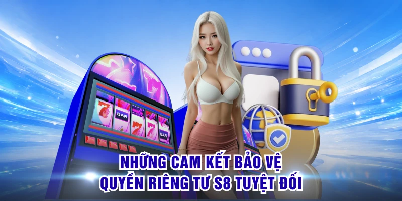 Quyền Riêng Tư S8 - Cam Kết An Toàn & Minh Bạch Tuyệt Đối 3 Những cam kết bảo vệ quyền riêng tư S8 tuyệt đối