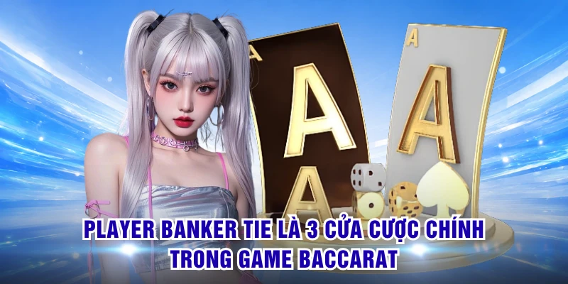 Player Banker Tie là 3 cửa cược chính trong game Baccarat