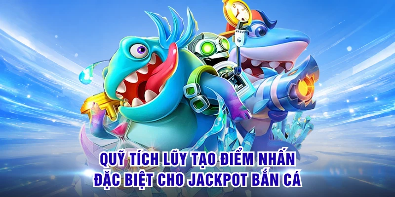 Quỹ tích lũy tạo điểm nhấn đặc biệt cho Jackpot bắn cá