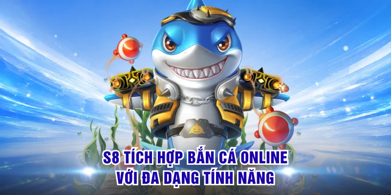 S8 - S8.COM | Cổng Game Trang Chủ Chính Thức Cập Nhật 2026 15 S8 tích hợp bắn cá online với đa dạng tính năng