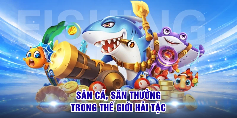 Bắn Cá Hải Tặc S8 - Tạo Nên Cơn Sốt Săn Hũ Đại Dương 2026 1 Săn cá, săn thưởng trong thế giới Hải Tặc