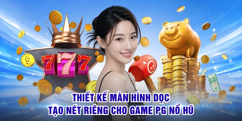 PG Nổ Hũ - Sảnh Slot Đỉnh Cao Quy Tụ Kho Thưởng Cực Lớn 1 Thiết kế màn hình dọc tạo nét riêng cho game PG nổ hũ
